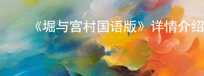 岑学恭发布《堀与宫村国语版》详情介绍_堀与宫村国语版已完结在线观看_堀与宫村国语版迅雷下载_日漫